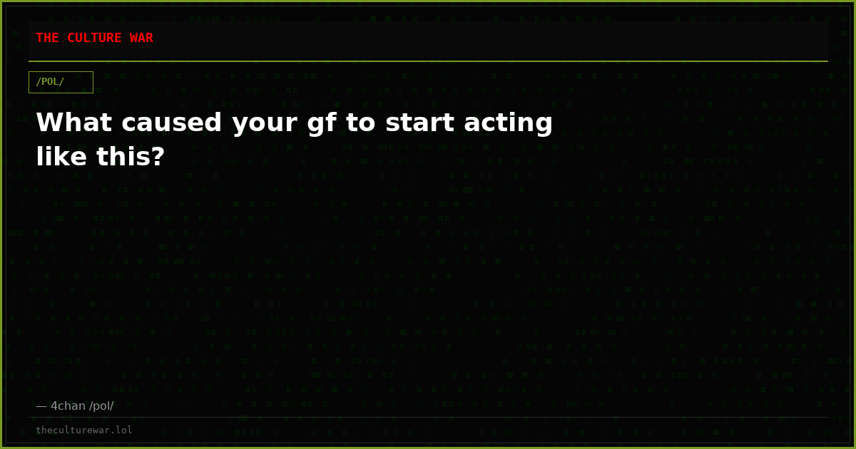 What caused your gf to start acting like this?