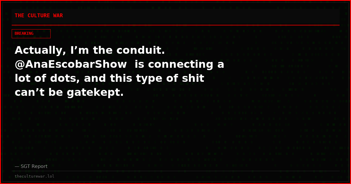 Actually, I’m the conduit.  @AnaEscobarShow  is connecting a lot of dots, and this type of shit can’t be gatekept.