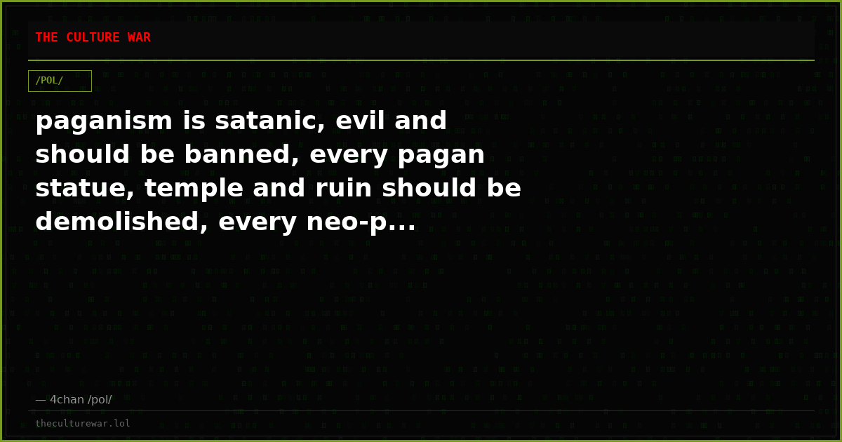 paganism is satanic, evil and should be banned, every pagan statue, temple and ruin should be demolished, every neo-p...