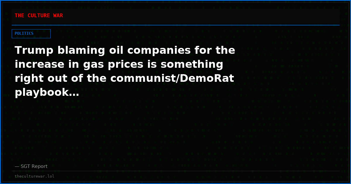 Trump blaming oil companies for the increase in gas prices is something right out of the communist/DemoRat playbook…