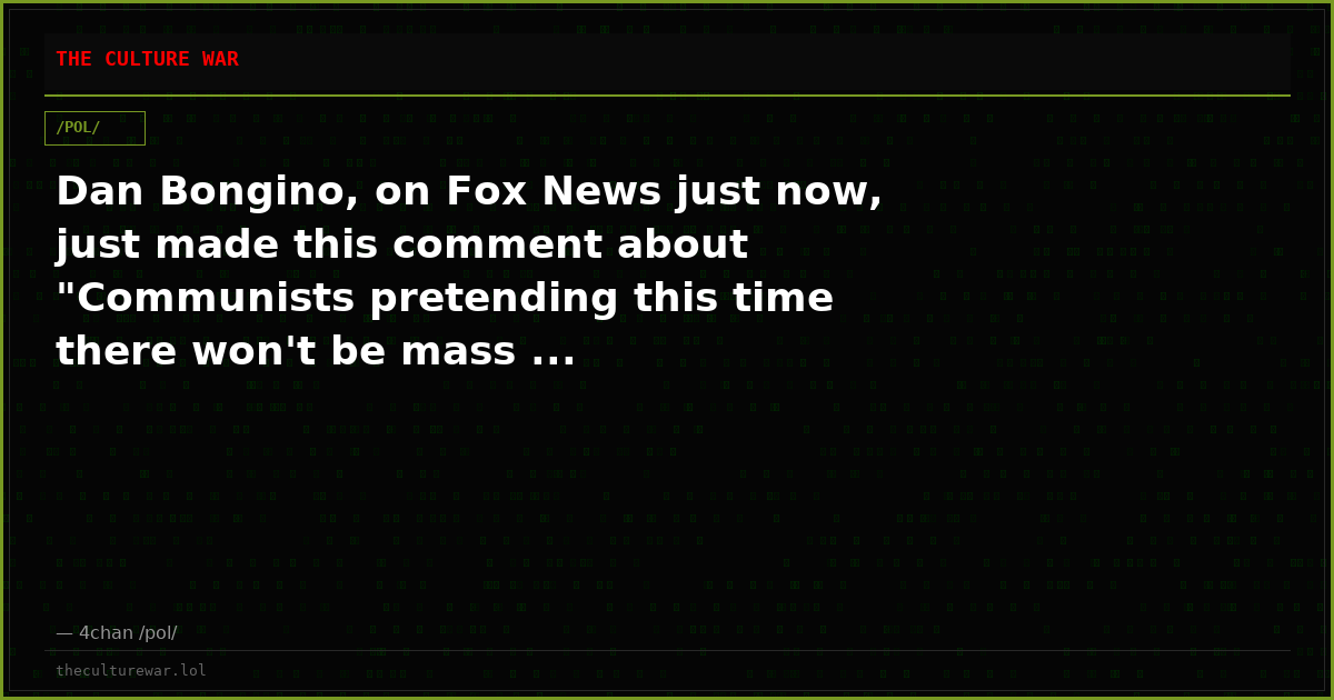 Dan Bongino, on Fox News just now, just made this comment about "Communists pretending this time there won't be mass ...