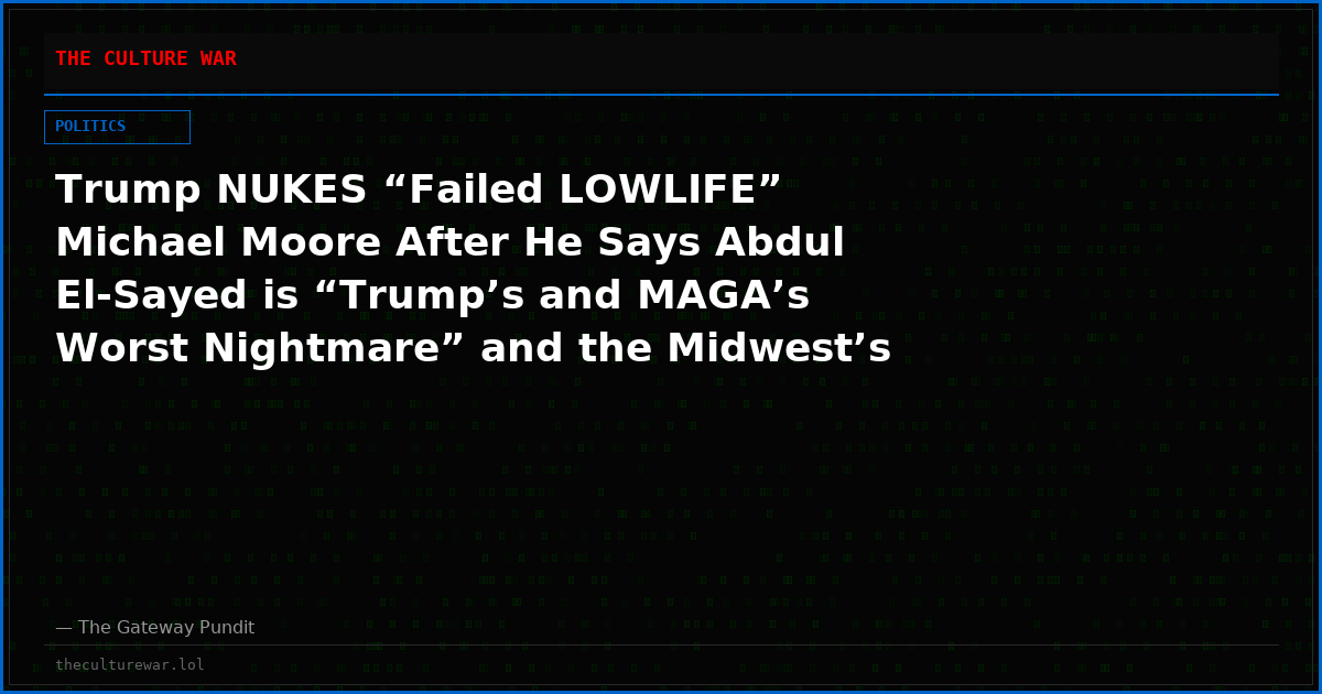 Trump NUKES “Failed LOWLIFE” Michael Moore After He Says Abdul El-Sayed is “Trump’s and MAGA’s Worst Nightmare” and the Midwest’s “Zohran Mamdani Moment” (VIDEO)