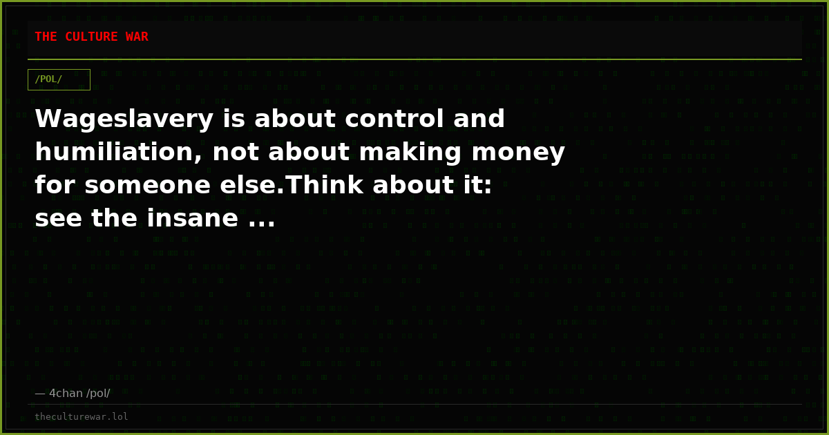 Wageslavery is about control and humiliation, not about making money for someone else.Think about it: see the insane ...