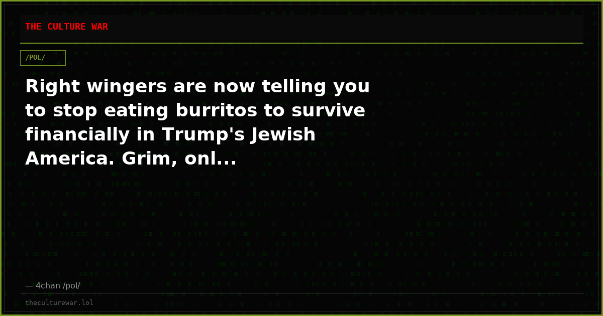 Right wingers are now telling you to stop eating burritos to survive financially in Trump's Jewish America. Grim, onl...