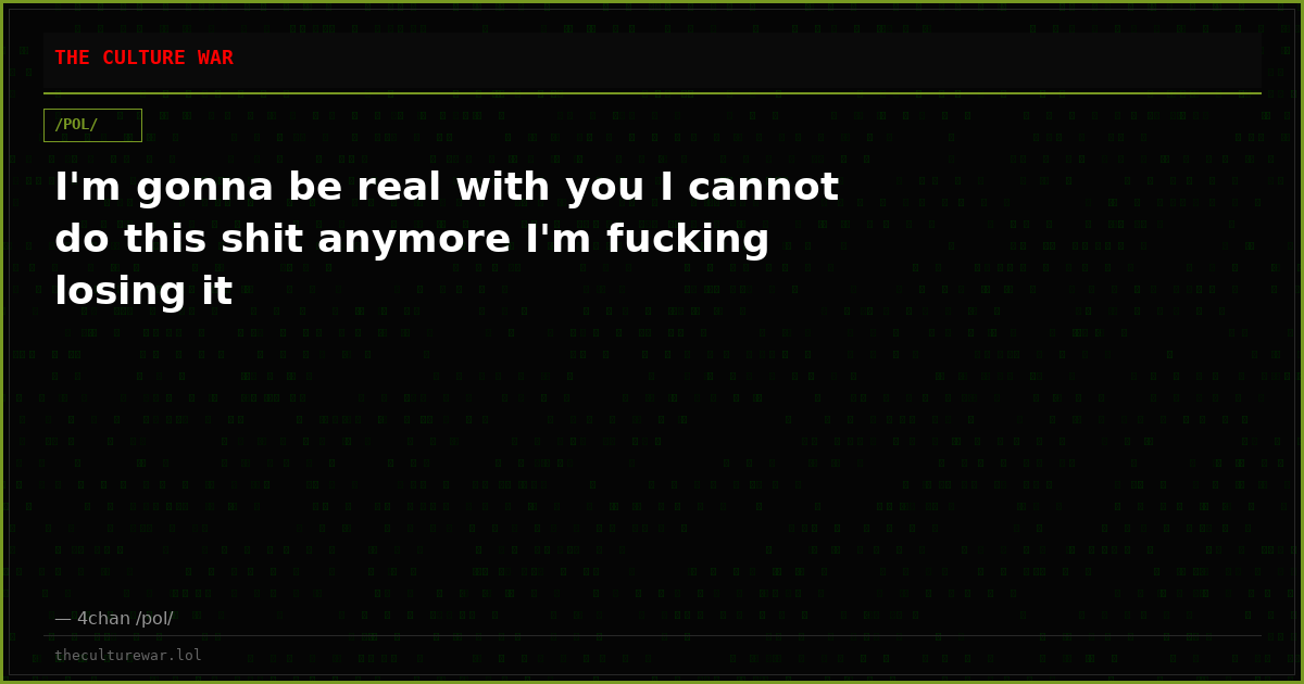 I'm gonna be real with you I cannot do this shit anymore I'm fucking losing it