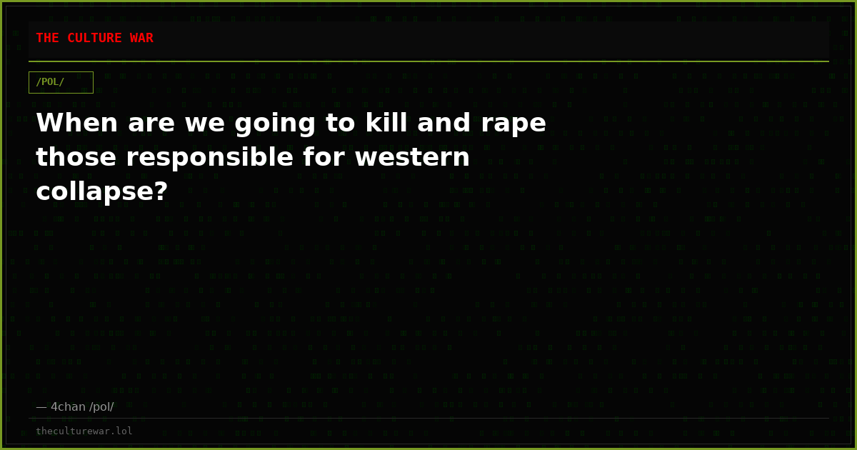 When are we going to kill and rape those responsible for western collapse?
