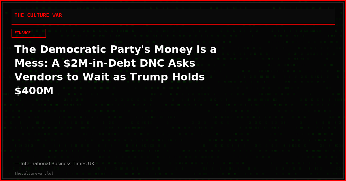 The Democratic Party's Money Is a Mess: A $2M-in-Debt DNC Asks Vendors to Wait as Trump Holds $400M