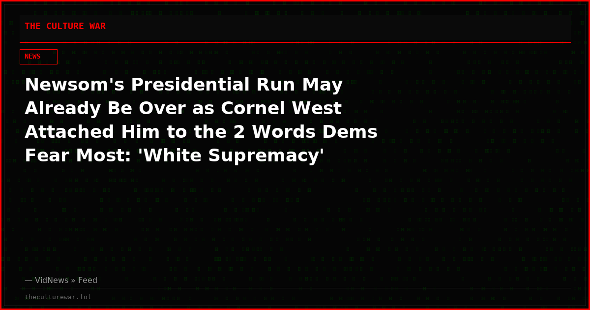 Newsom's Presidential Run May Already Be Over as Cornel West Attached Him to the 2 Words Dems Fear Most: 'White Supremacy'