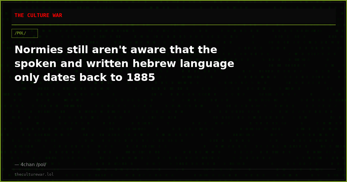 Normies still aren't aware that the spoken and written hebrew language only dates back to 1885