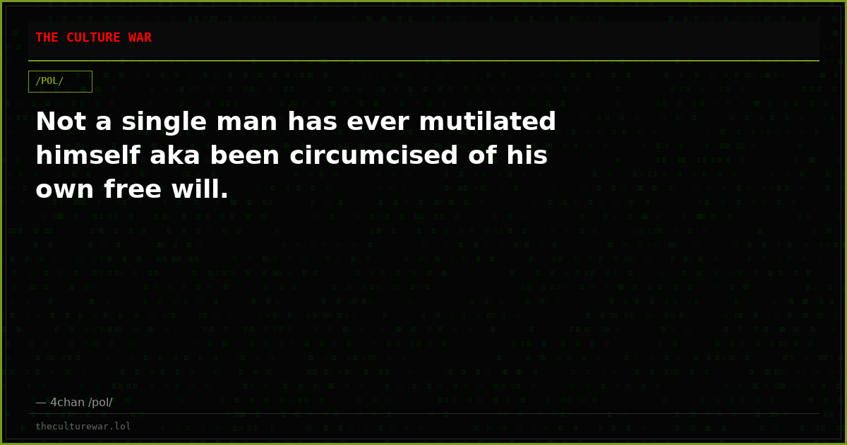 Not a single man has ever mutilated himself aka been circumcised of his own free will.