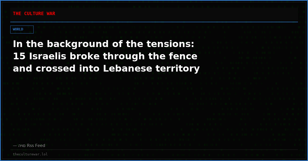 In the background of the tensions: 15 Israelis broke through the fence and crossed into Lebanese territory