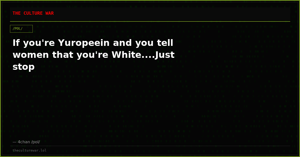 If you're Yuropeein and you tell women that you're White....Just stop