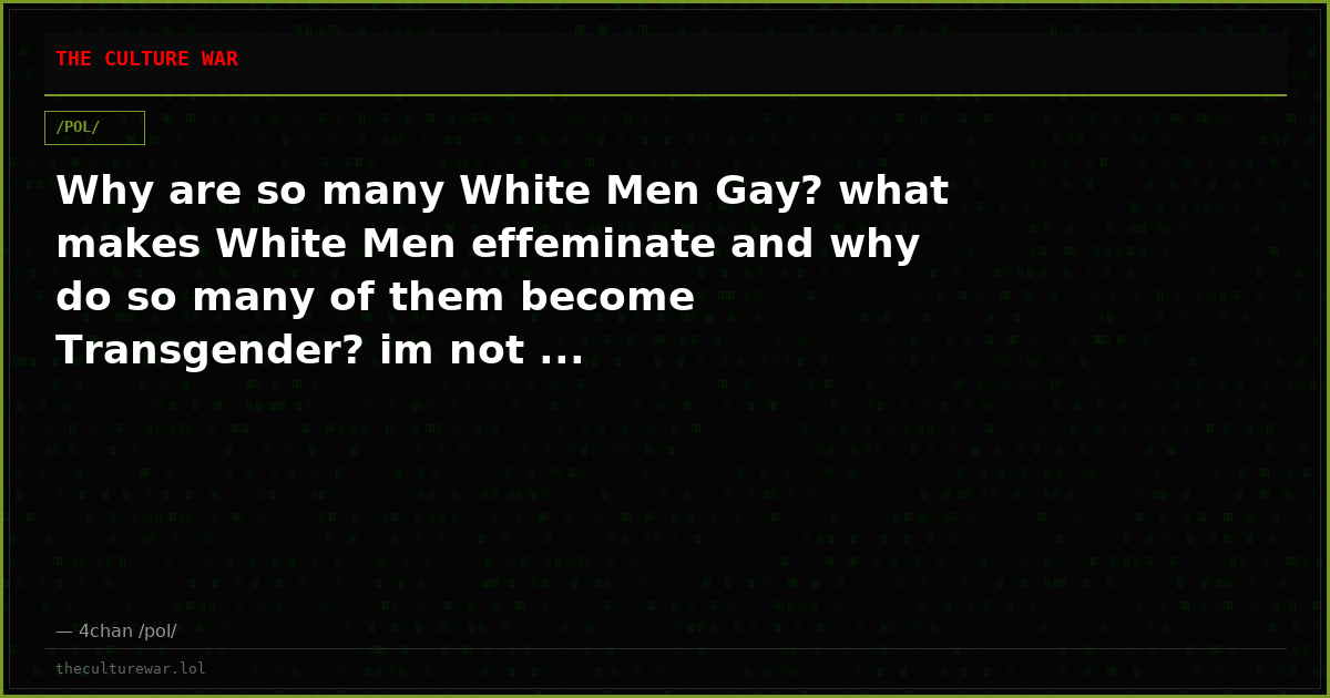 Why are so many White Men Gay? what makes White Men effeminate and why do so many of them become Transgender? im not ...