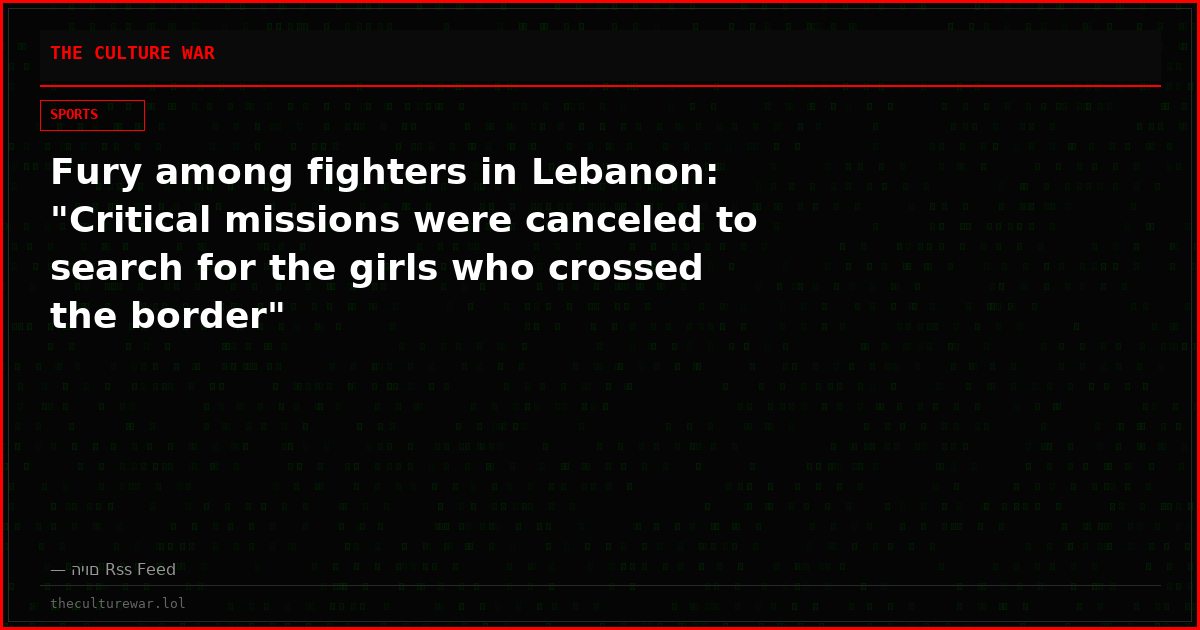 Fury among fighters in Lebanon: "Critical missions were canceled to search for the girls who crossed the border"