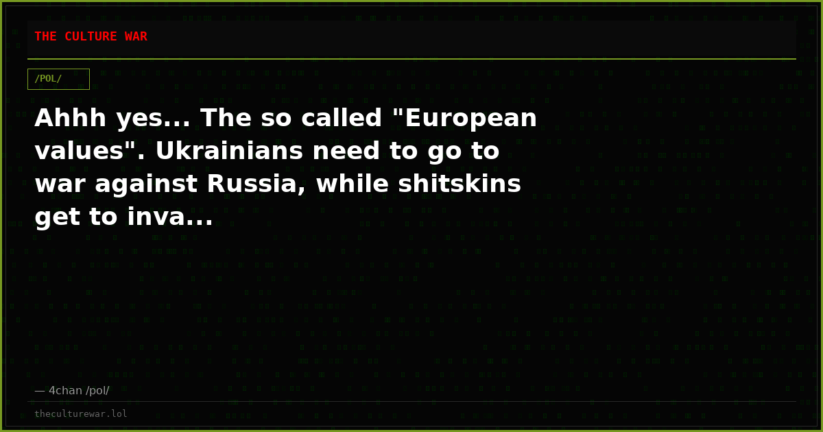 Ahhh yes... The so called "European values". Ukrainians need to go to war against Russia, while shitskins get to inva...