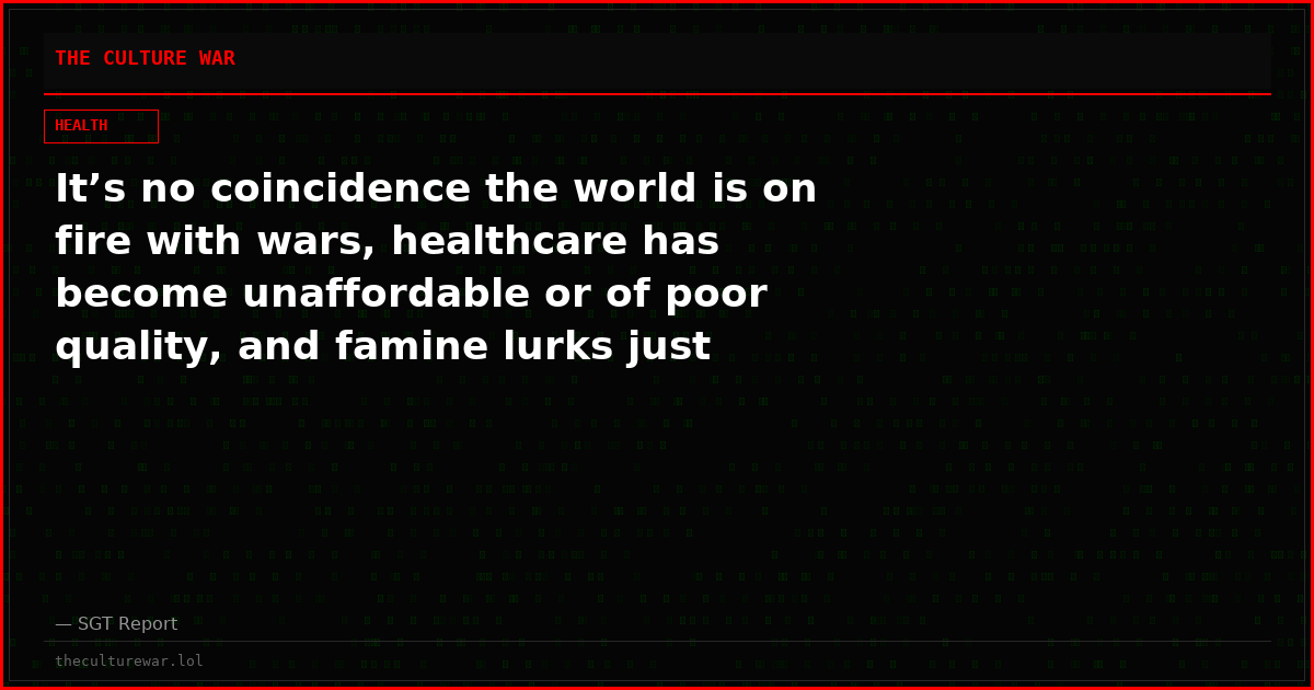 It’s no coincidence the world is on fire with wars, healthcare has become unaffordable or of poor quality, and famine lurks just around the corner