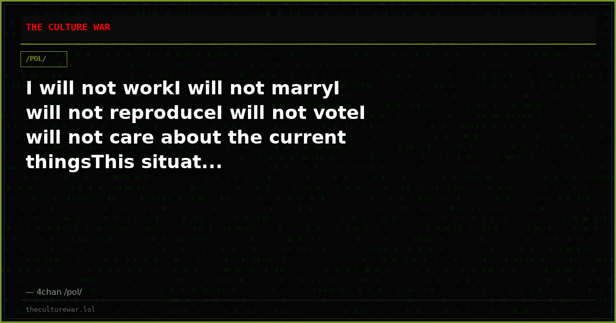 I will not workI will not marryI will not reproduceI will not voteI will not care about the current thingsThis situat...