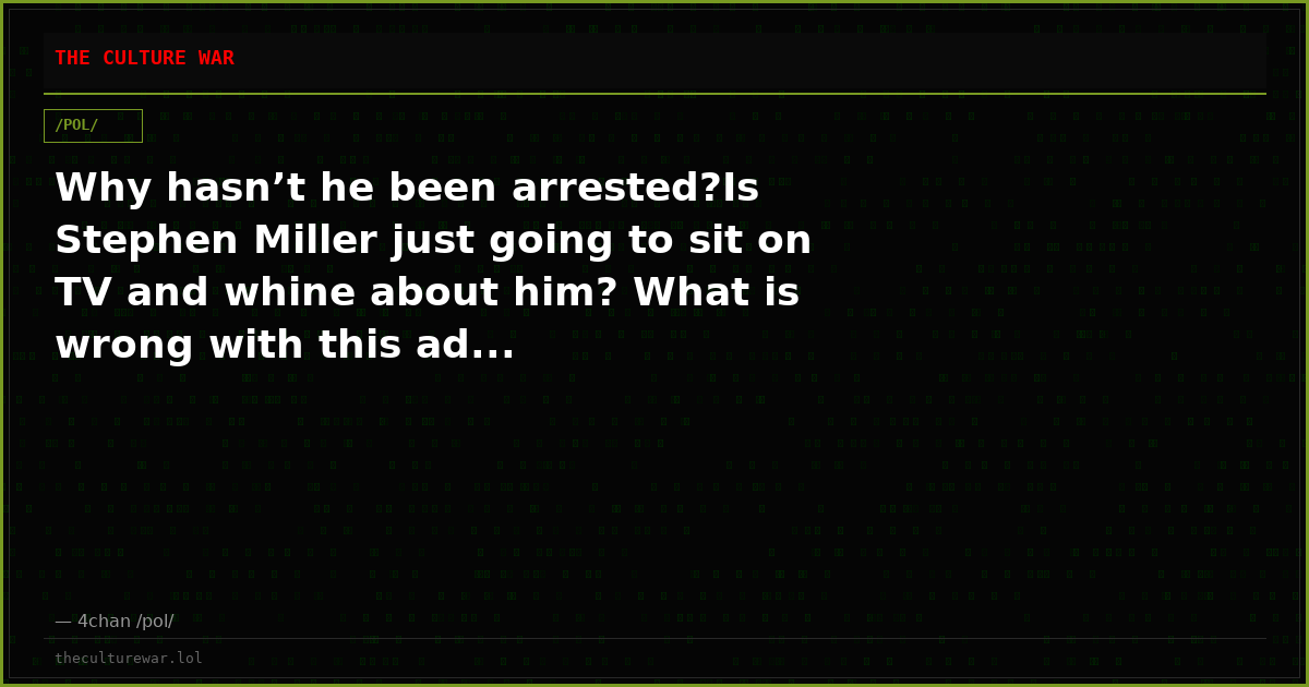 Why hasn’t he been arrested?Is Stephen Miller just going to sit on TV and whine about him? What is wrong with this ad...