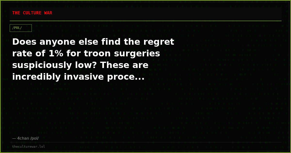 Does anyone else find the regret rate of 1% for troon surgeries suspiciously low? These are incredibly invasive proce...