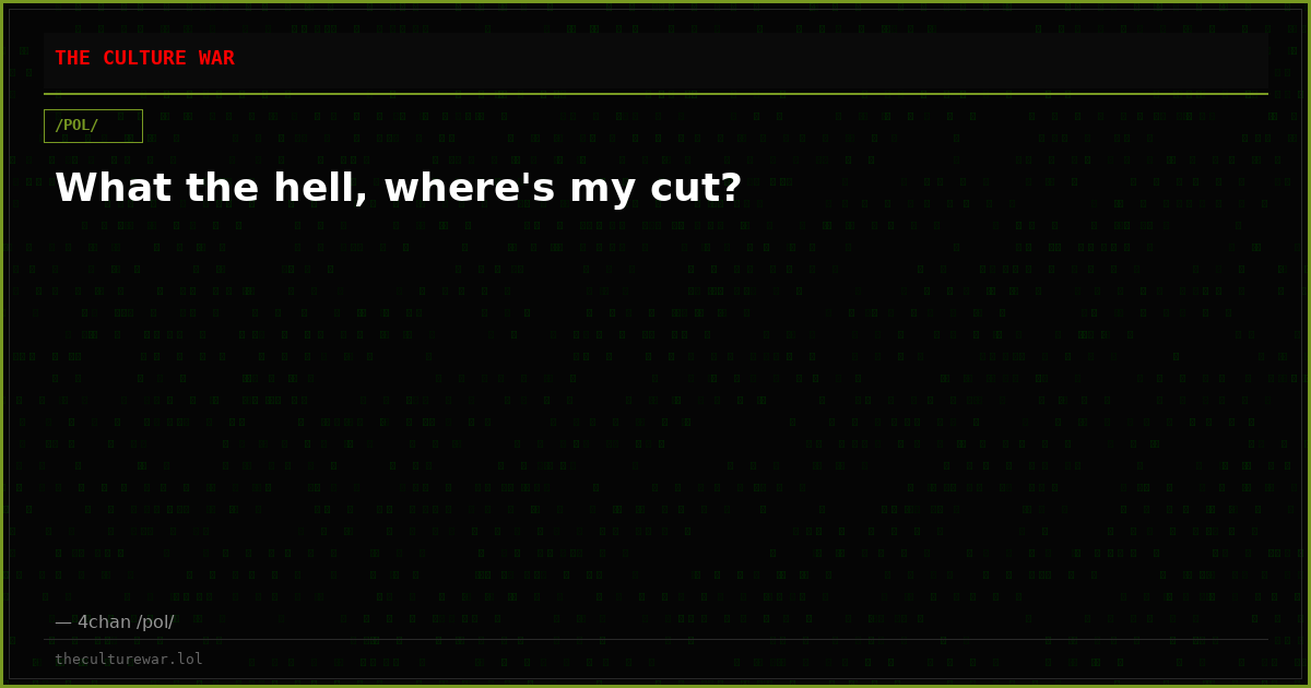 What the hell, where's my cut?