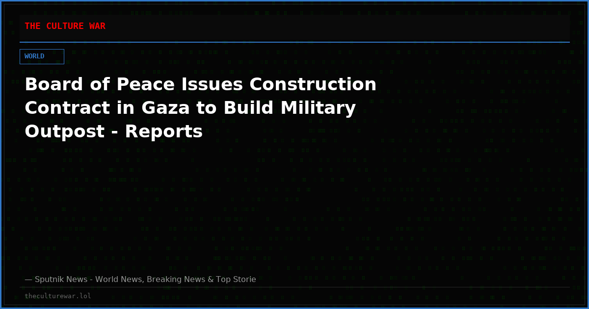 Board of Peace Issues Construction Contract in Gaza to Build Military Outpost - Reports