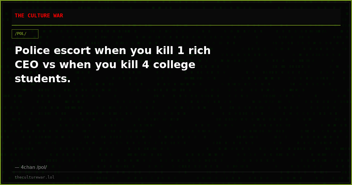 Police escort when you kill 1 rich CEO vs when you kill 4 college students.