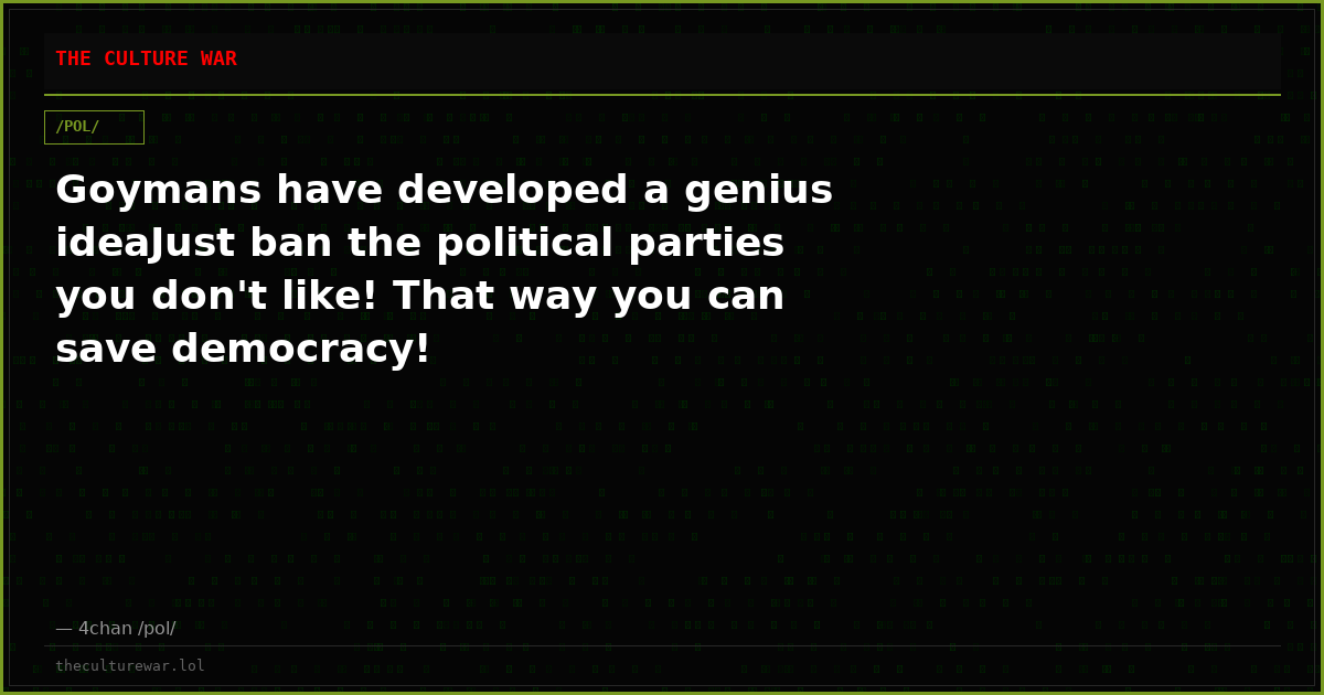 Goymans have developed a genius ideaJust ban the political parties you don't like! That way you can save democracy!