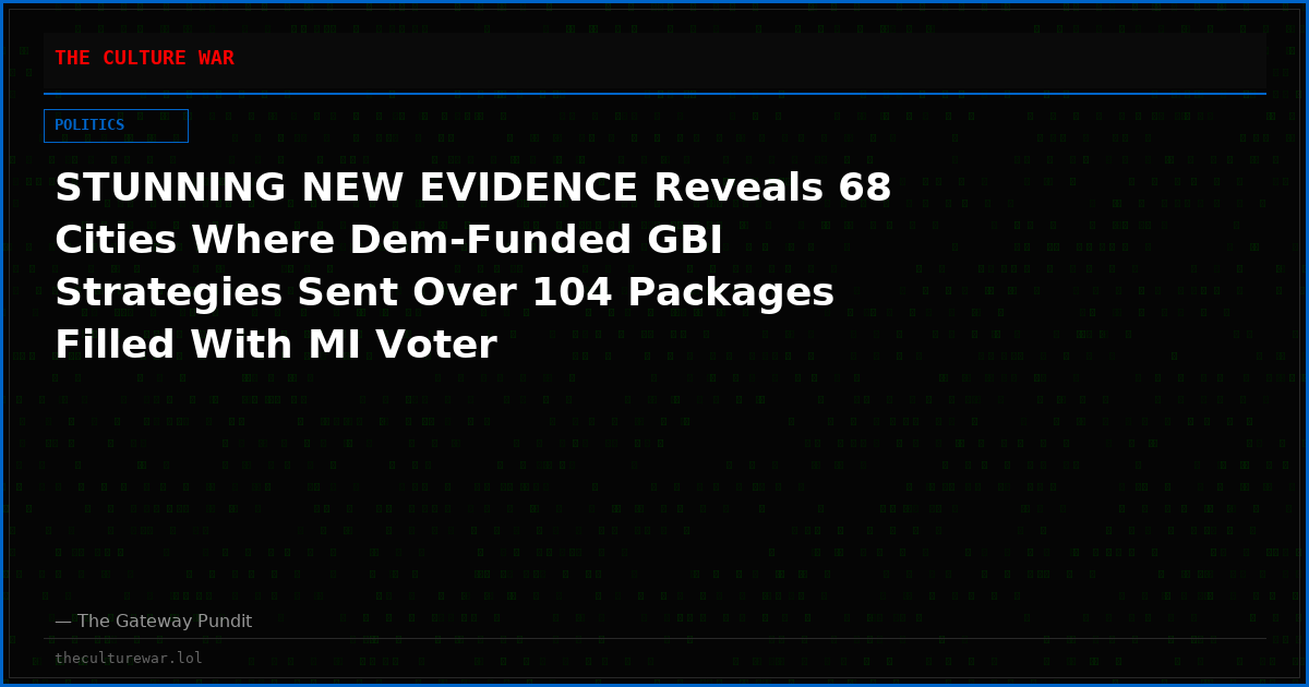 STUNNING NEW EVIDENCE Reveals 68 Cities Where Dem-Funded GBI Strategies Sent Over 104 Packages Filled With MI Voter Registrations…Muskegon Was Only Where They Were Caught