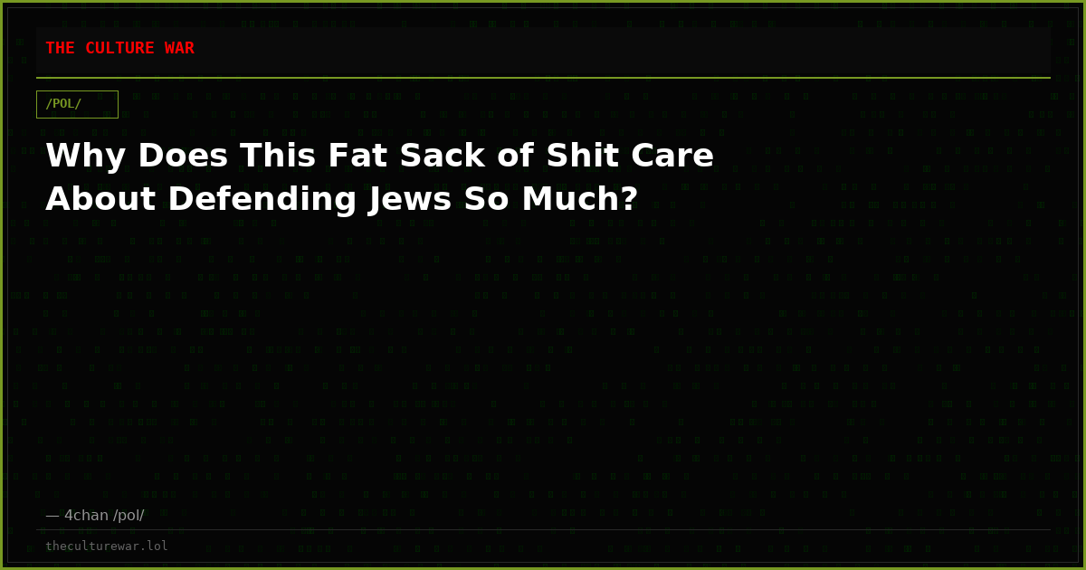 Why Does This Fat Sack of Shit Care About Defending Jews So Much?