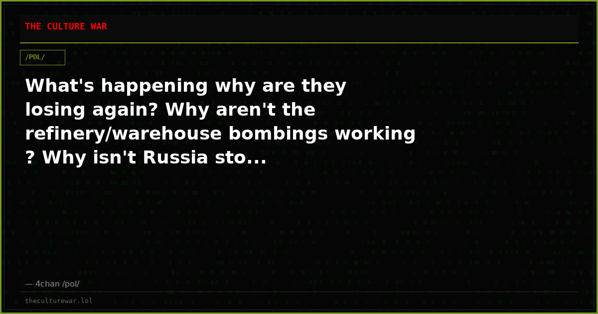 What's happening why are they losing again? Why aren't the refinery/warehouse bombings working ? Why isn't Russia sto...