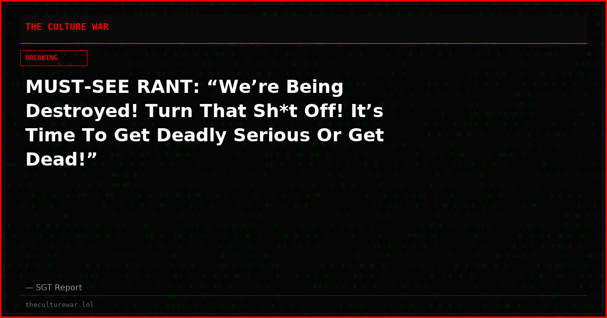 MUST-SEE RANT: “We’re Being Destroyed! Turn That Sh*t Off! It’s Time To Get Deadly Serious Or Get Dead!”