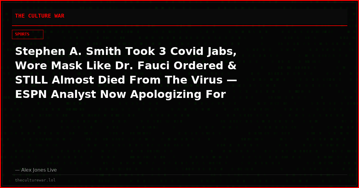 Stephen A. Smith Took 3 Covid Jabs, Wore Mask Like Dr. Fauci Ordered & STILL Almost Died From The Virus — ESPN Analyst Now Apologizing For Calling Vaxx Refusers “Selfish”
