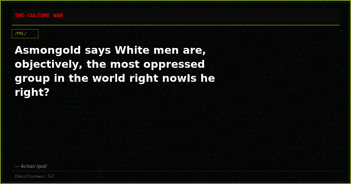 Asmongold says White men are, objectively, the most oppressed group in the world right nowIs he right?
