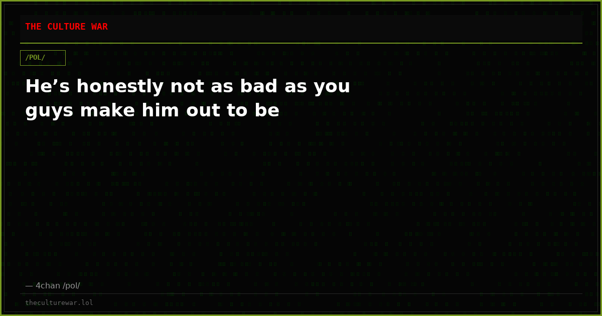 He’s honestly not as bad as you guys make him out to be
