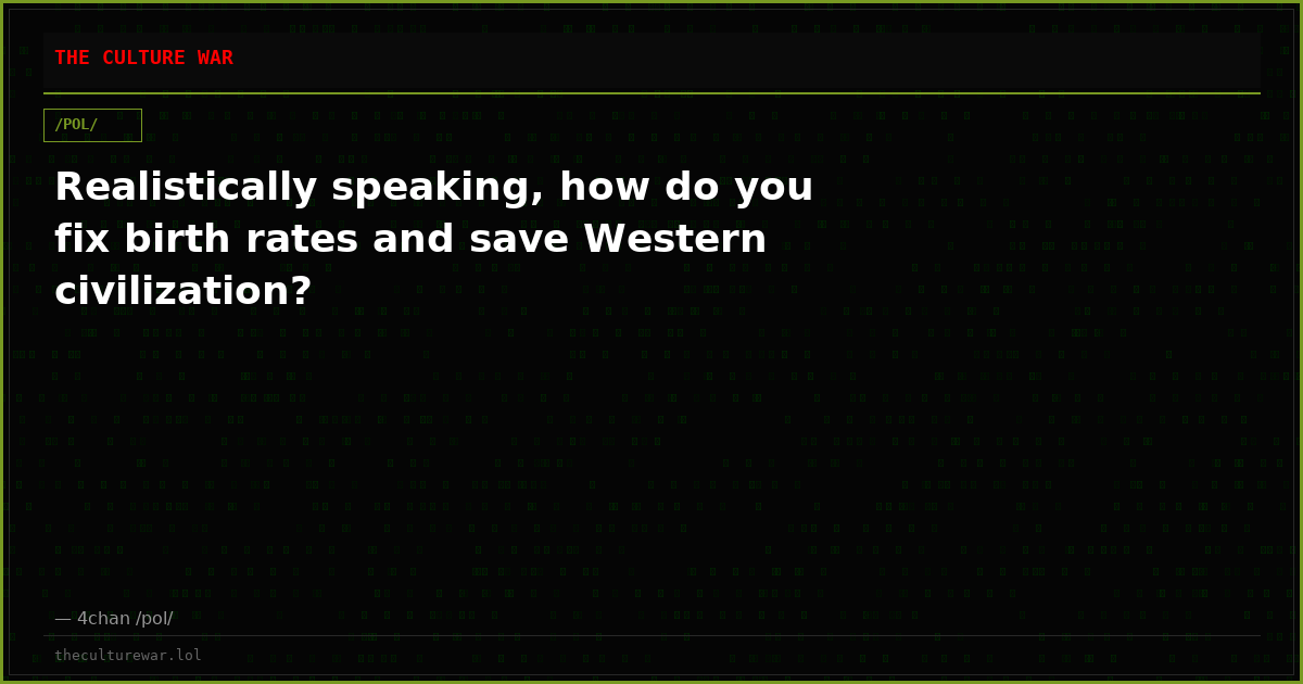 Realistically speaking, how do you fix birth rates and save Western civilization?