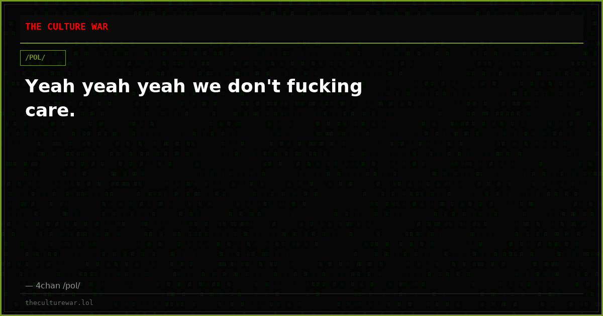 Yeah yeah yeah we don't fucking care.