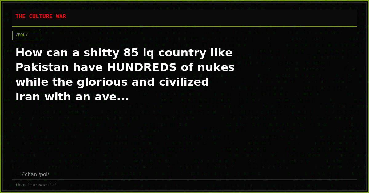 How can a shitty 85 iq country like Pakistan have HUNDREDS of nukes while the glorious and civilized Iran with an ave...