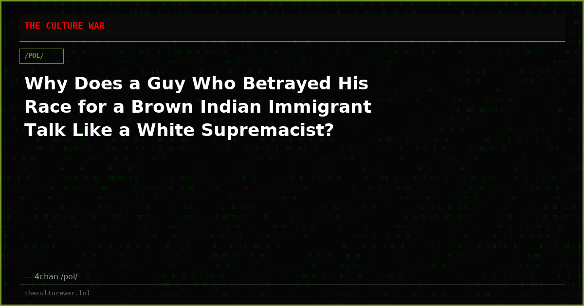 Why Does a Guy Who Betrayed His Race for a Brown Indian Immigrant Talk Like a White Supremacist?