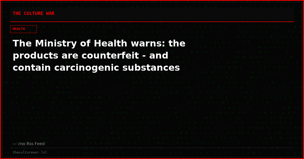 The Ministry of Health warns: the products are counterfeit - and contain carcinogenic substances