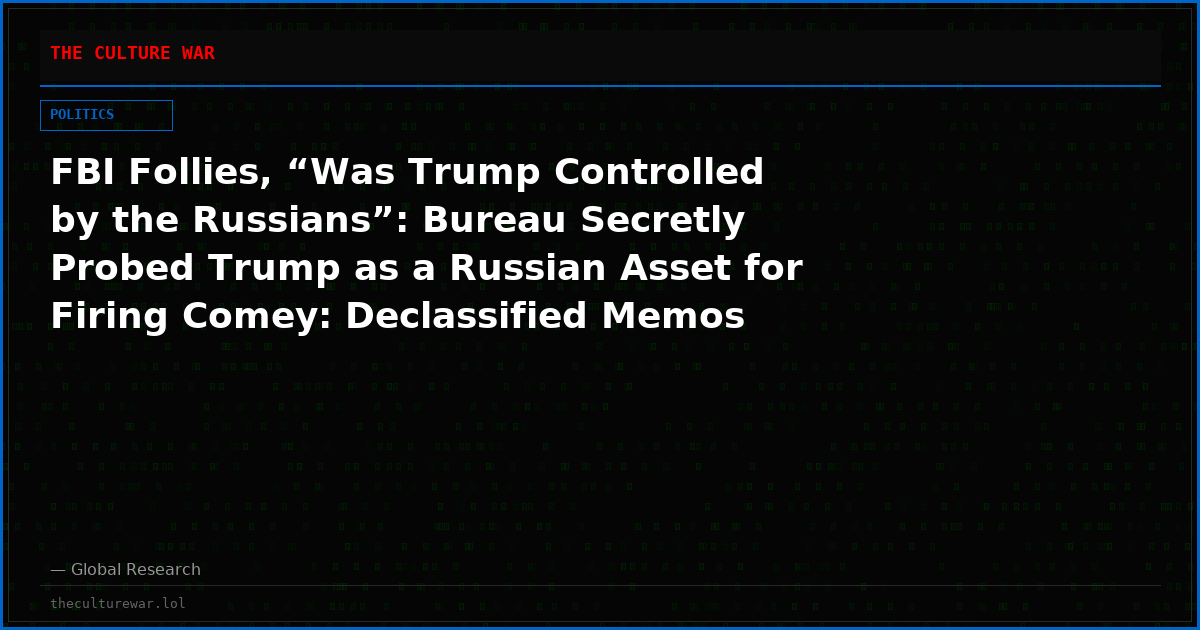 FBI Follies, “Was Trump Controlled by the Russians”: Bureau Secretly Probed Trump as a Russian Asset for Firing Comey: Declassified Memos