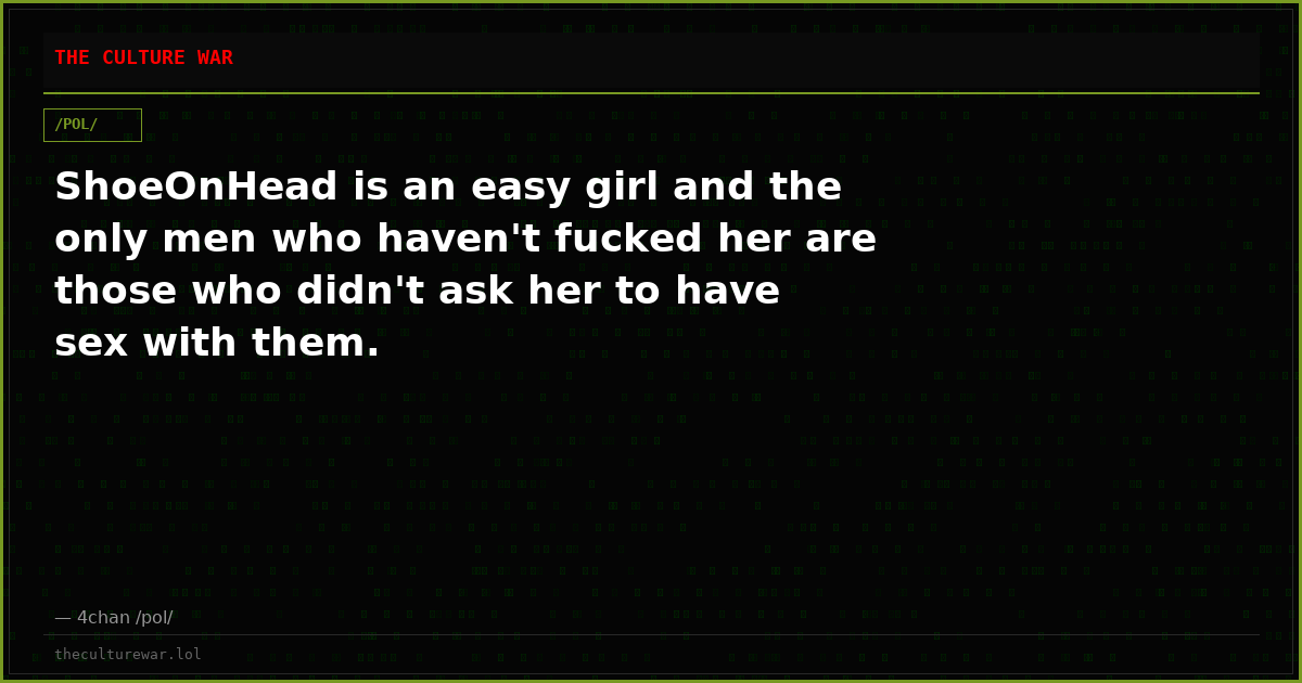 ShoeOnHead is an easy girl and the only men who haven't fucked her are those who didn't ask her to have sex with them.