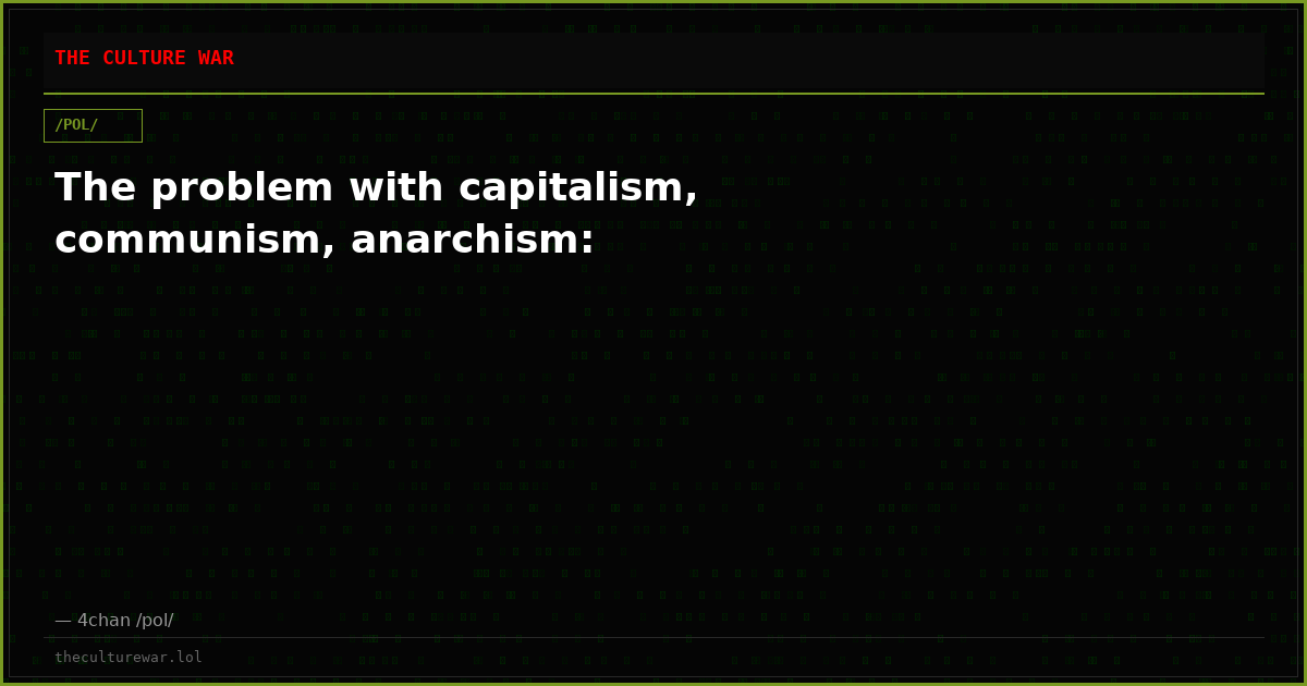 The problem with capitalism, communism, anarchism: