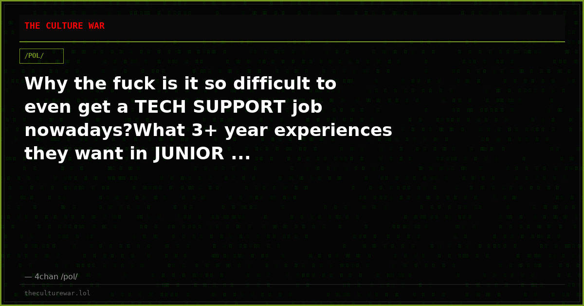 Why the fuck is it so difficult to even get a TECH SUPPORT job nowadays?What 3+ year experiences they want in JUNIOR ...