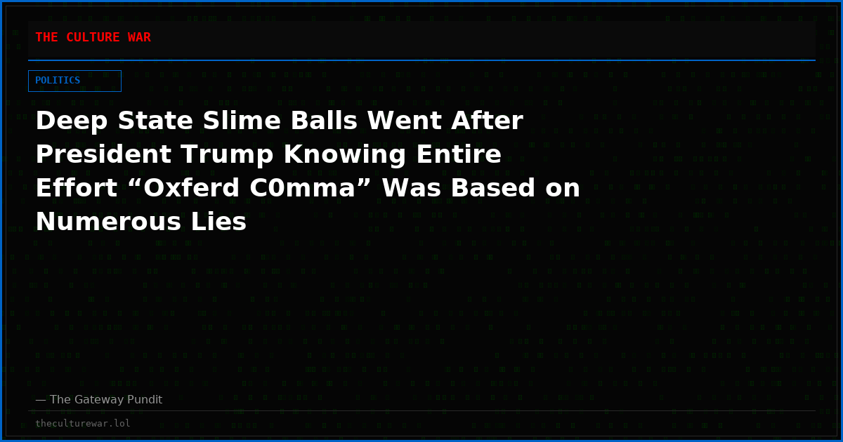 Deep State Slime Balls Went After President Trump Knowing Entire Effort “Oxferd C0mma” Was Based on Numerous Lies