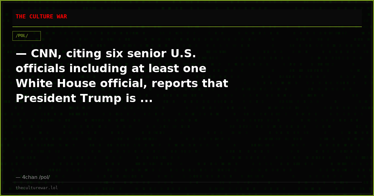 — CNN, citing six senior U.S. officials including at least one White House official, reports that President Trump is ...