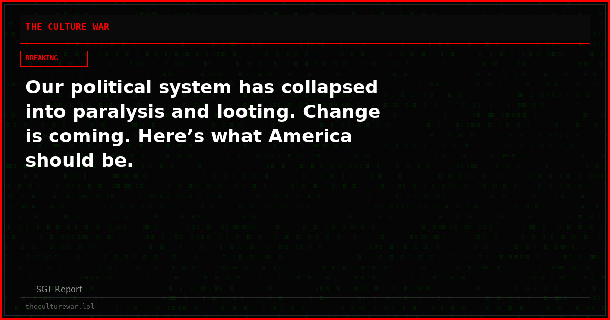 Our political system has collapsed into paralysis and looting. Change is coming. Here’s what America should be.