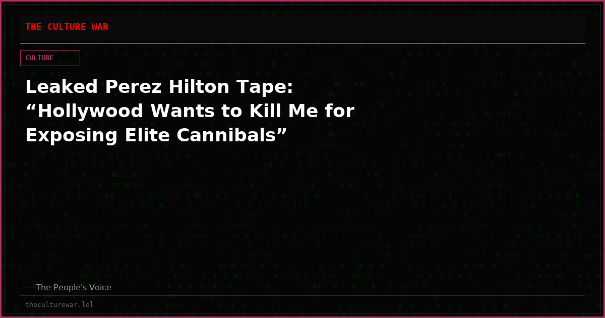 Leaked Perez Hilton Tape: “Hollywood Wants to Kill Me for Exposing Elite Cannibals”