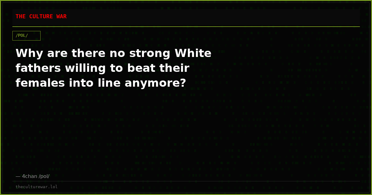 Why are there no strong White fathers willing to beat their females into line anymore?
