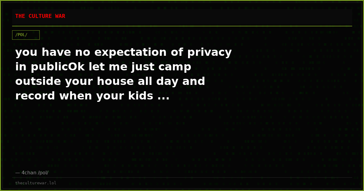 you have no expectation of privacy in publicOk let me just camp outside your house all day and record when your kids ...