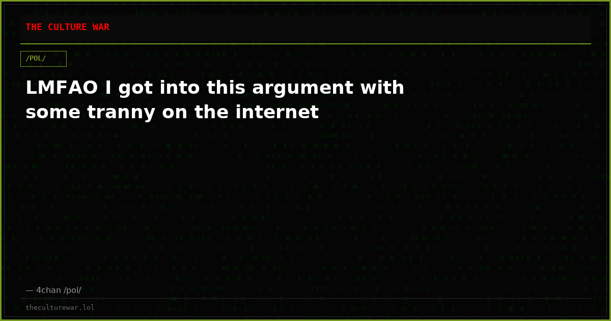 LMFAO I got into this argument with some tranny on the internet
